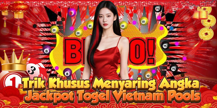 Trik Khusus Menyaring Angka Jackpot Togel Vietnam Pools